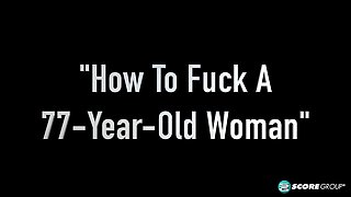 How to Fuck a 77-Year-Old Woman